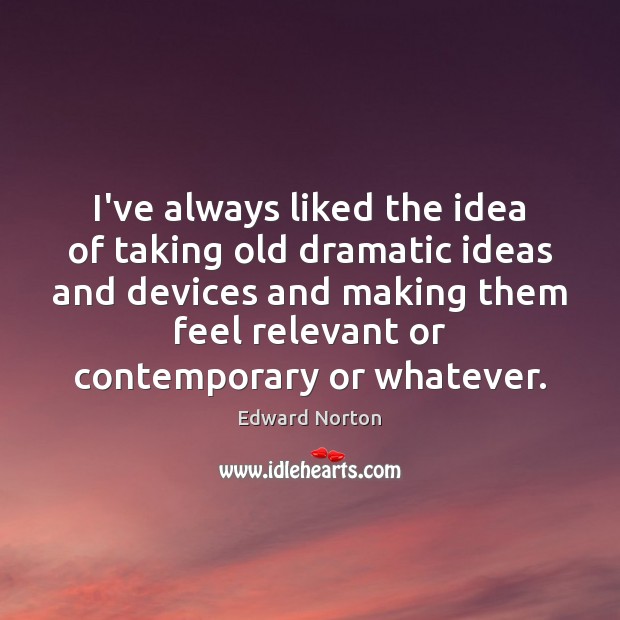 I’ve always liked the idea of taking old dramatic ideas and devices Edward Norton Picture Quote