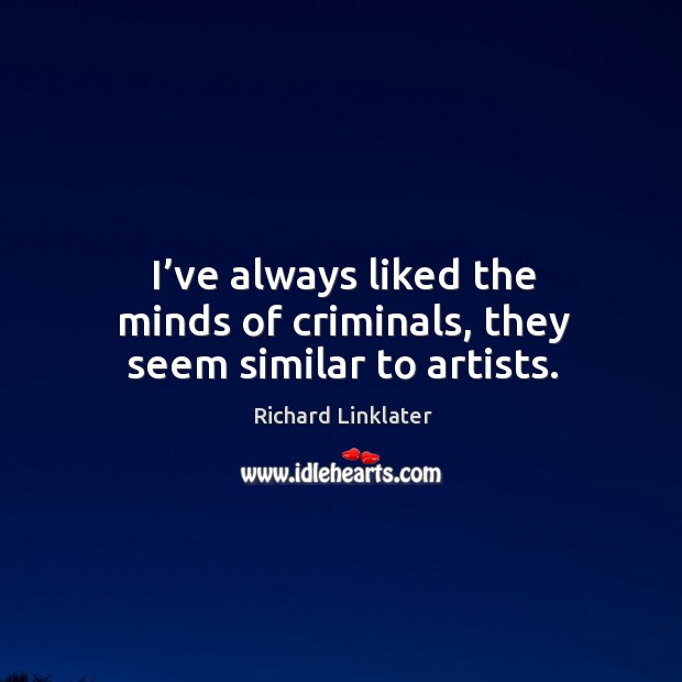 I’ve always liked the minds of criminals, they seem similar to artists. Image