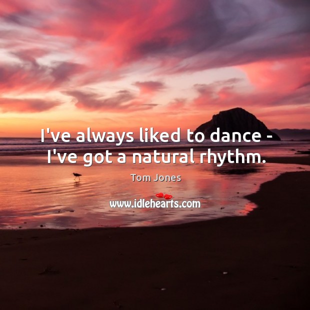 I’ve always liked to dance – I’ve got a natural rhythm. Tom Jones Picture Quote
