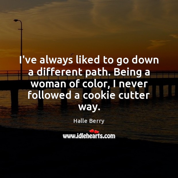 I’ve always liked to go down a different path. Being a woman Halle Berry Picture Quote