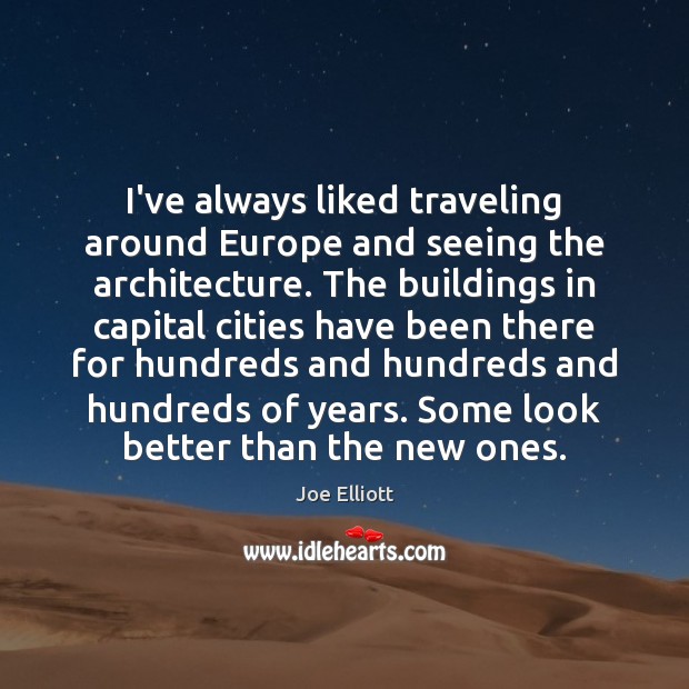 I’ve always liked traveling around Europe and seeing the architecture. The buildings Joe Elliott Picture Quote