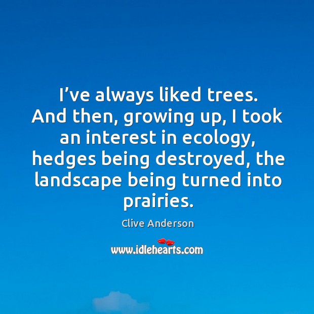 I’ve always liked trees. And then, growing up, I took an interest in ecology Clive Anderson Picture Quote