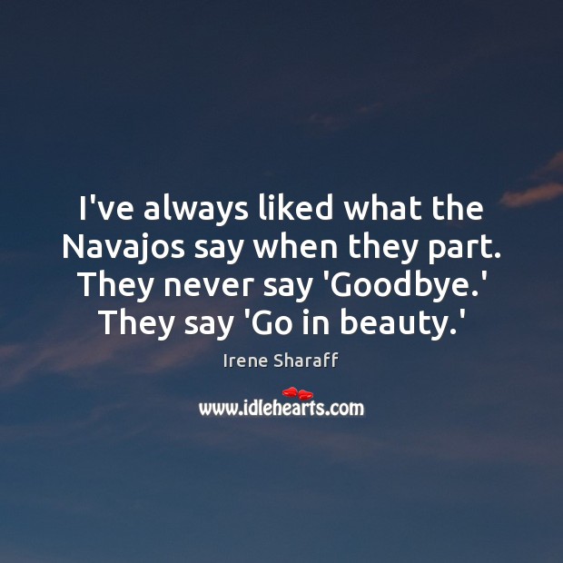 I’ve always liked what the Navajos say when they part. They never Irene Sharaff Picture Quote