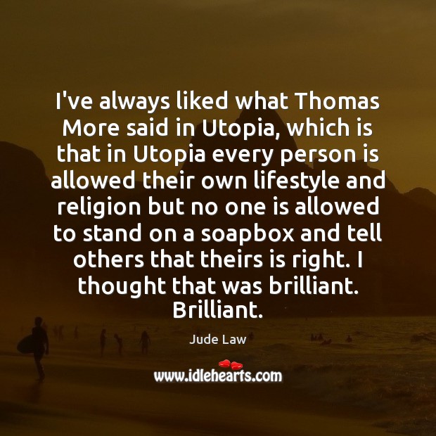 I’ve always liked what Thomas More said in Utopia, which is that Jude Law Picture Quote