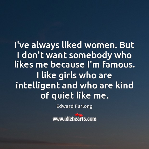I’ve always liked women. But I don’t want somebody who likes me Edward Furlong Picture Quote