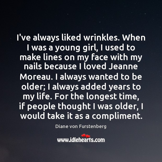 I’ve always liked wrinkles. When I was a young girl, I used Diane von Furstenberg Picture Quote