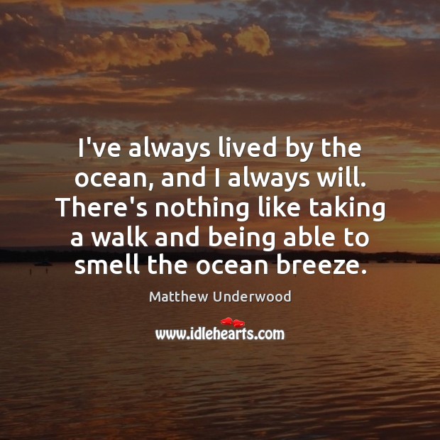 I’ve always lived by the ocean, and I always will. There’s nothing Image