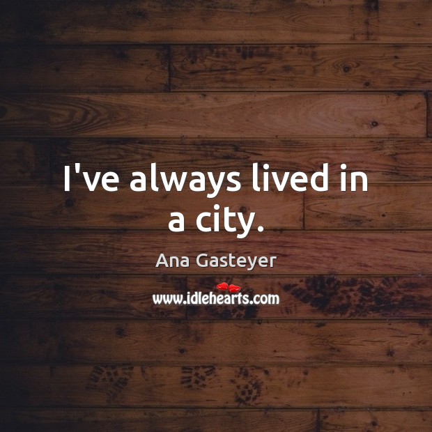 I’ve always lived in a city. Ana Gasteyer Picture Quote