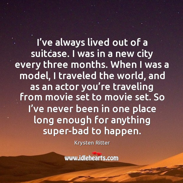 I’ve always lived out of a suitcase. I was in a new city every three months. Krysten Ritter Picture Quote
