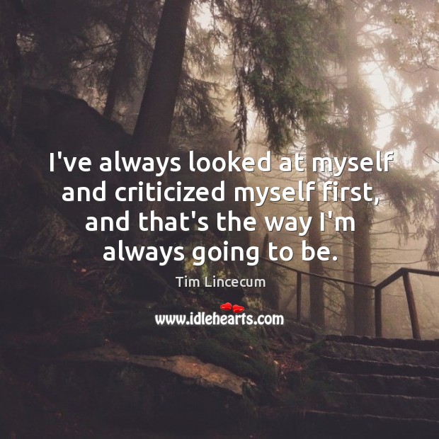 I’ve always looked at myself and criticized myself first, and that’s the Image