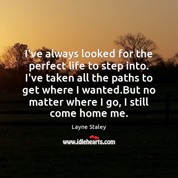 I’ve always looked for the perfect life to step into. I’ve taken Image