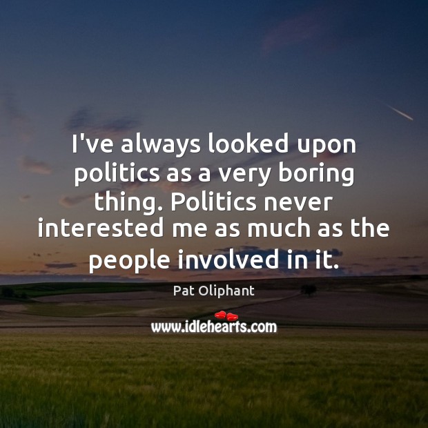I’ve always looked upon politics as a very boring thing. Politics never Pat Oliphant Picture Quote