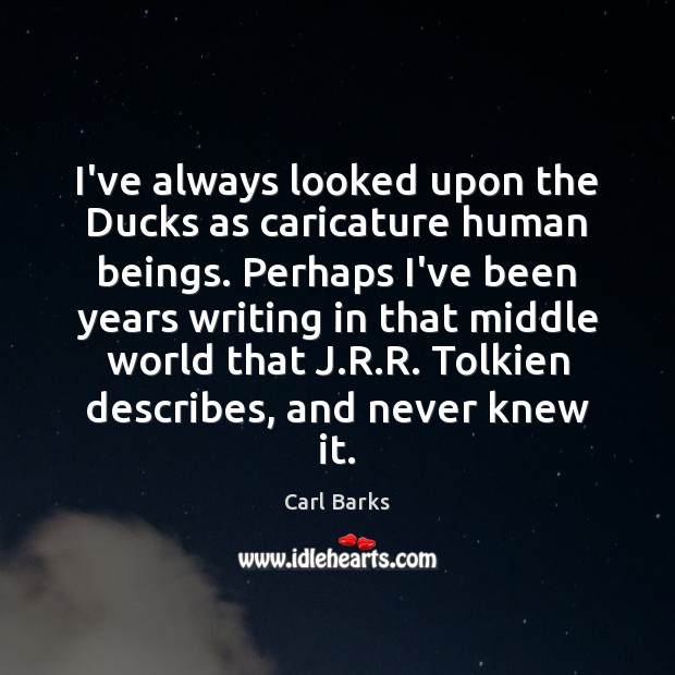 I’ve always looked upon the Ducks as caricature human beings. Perhaps I’ve Carl Barks Picture Quote