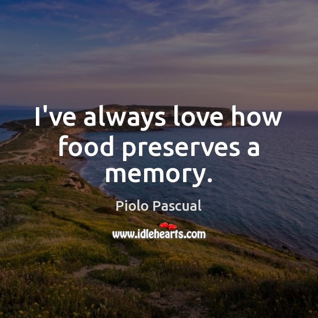 I’ve always love how food preserves a memory. Piolo Pascual Picture Quote