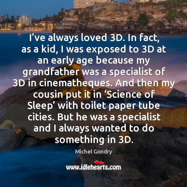 I’ve always loved 3d. In fact, as a kid, I was exposed to 3d at an early age because Michel Gondry Picture Quote