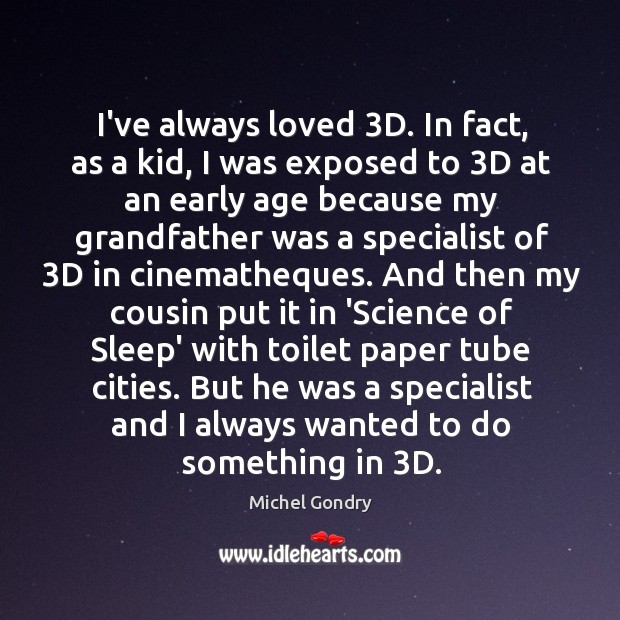 I’ve always loved 3D. In fact, as a kid, I was exposed Michel Gondry Picture Quote
