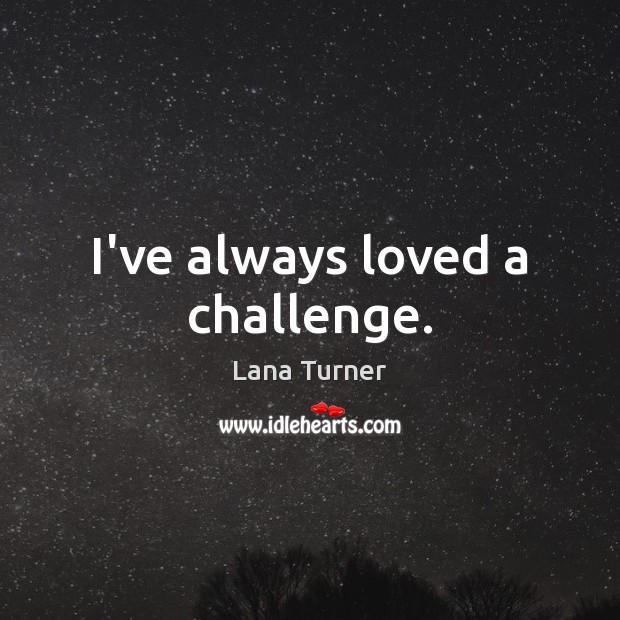 I’ve always loved a challenge. Challenge Quotes Image