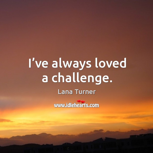 I’ve always loved a challenge. Lana Turner Picture Quote