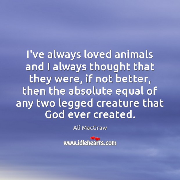 I’ve always loved animals and I always thought that they were, if Ali MacGraw Picture Quote