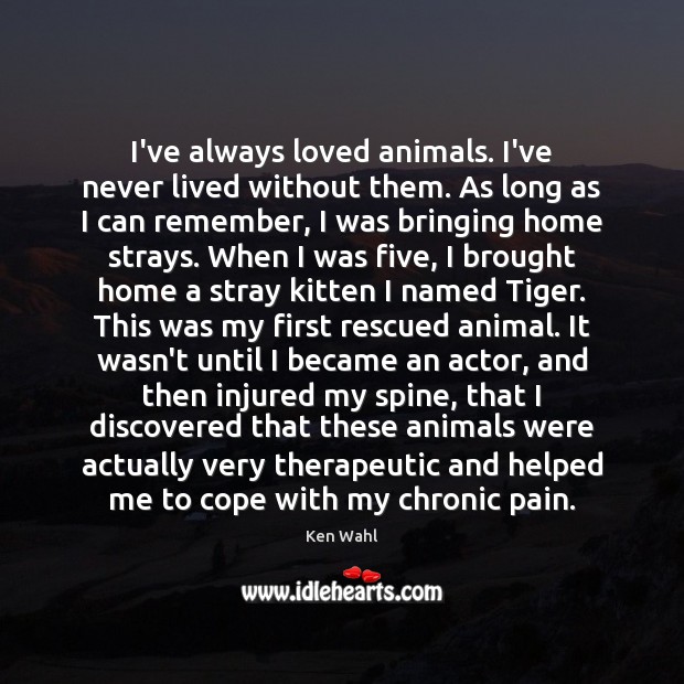 I’ve always loved animals. I’ve never lived without them. As long as Ken Wahl Picture Quote