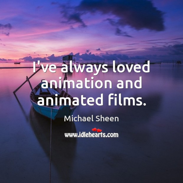 I’ve always loved animation and animated films. Michael Sheen Picture Quote