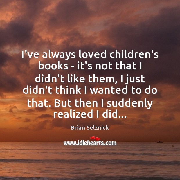 I’ve always loved children’s books – it’s not that I didn’t like Brian Selznick Picture Quote