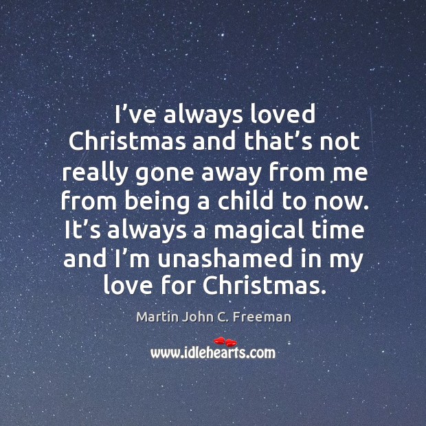 I’ve always loved christmas and that’s not really gone away from me from being a child to now. Martin John C. Freeman Picture Quote