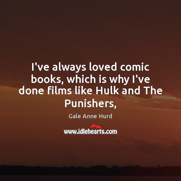I’ve always loved comic books, which is why I’ve done films like Hulk and The Punishers, Gale Anne Hurd Picture Quote