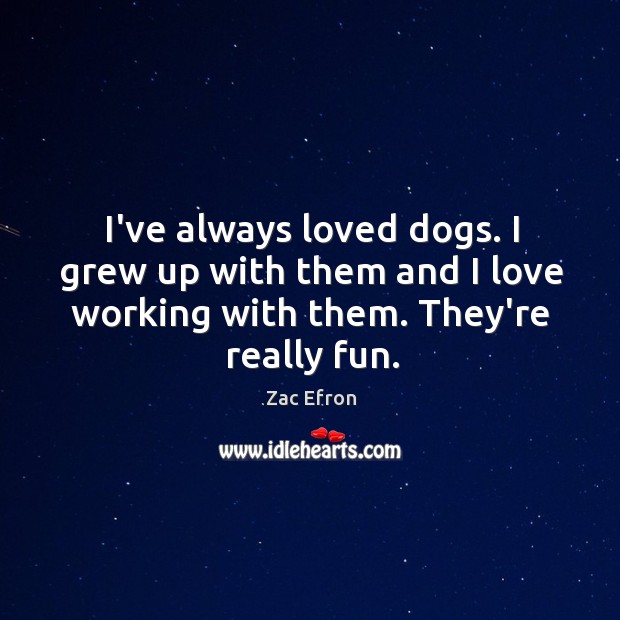 I’ve always loved dogs. I grew up with them and I love Zac Efron Picture Quote