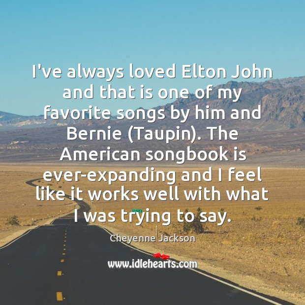 I’ve always loved Elton John and that is one of my favorite Cheyenne Jackson Picture Quote