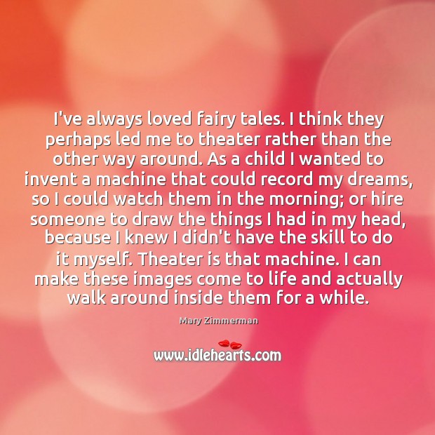 I’ve always loved fairy tales. I think they perhaps led me to Mary Zimmerman Picture Quote
