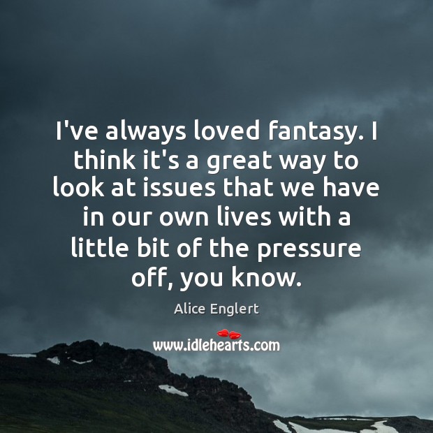 I’ve always loved fantasy. I think it’s a great way to look Image