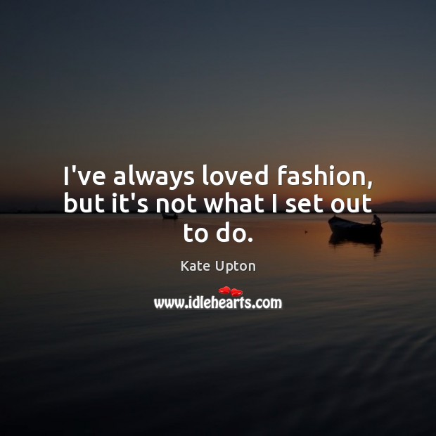 I’ve always loved fashion, but it’s not what I set out to do. Kate Upton Picture Quote
