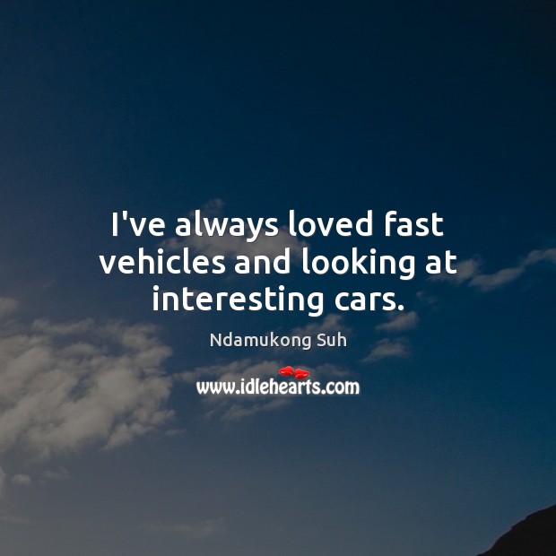 I’ve always loved fast vehicles and looking at interesting cars. Ndamukong Suh Picture Quote