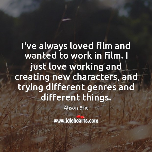 I’ve always loved film and wanted to work in film. I just Alison Brie Picture Quote