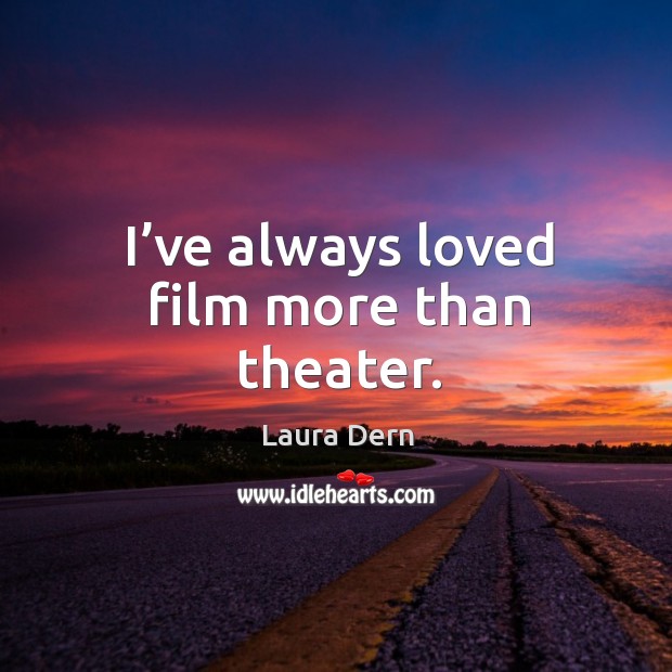 I’ve always loved film more than theater. Laura Dern Picture Quote