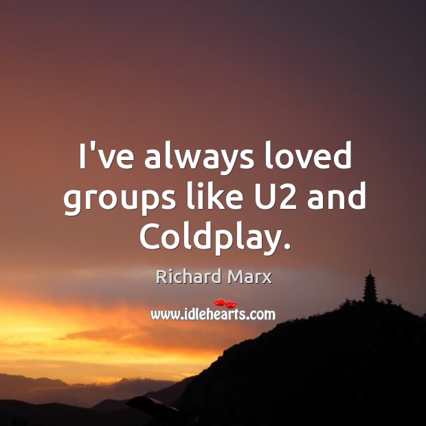I’ve always loved groups like U2 and Coldplay. Richard Marx Picture Quote
