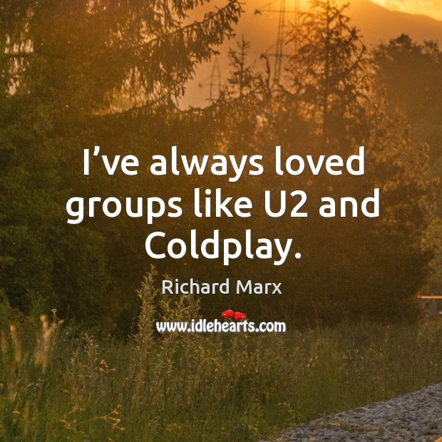 I’ve always loved groups like u2 and coldplay. Richard Marx Picture Quote