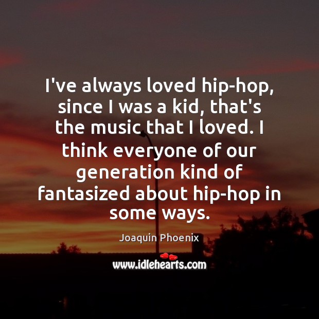 I’ve always loved hip-hop, since I was a kid, that’s the music Joaquin Phoenix Picture Quote