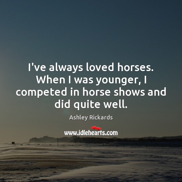 I’ve always loved horses. When I was younger, I competed in horse Ashley Rickards Picture Quote