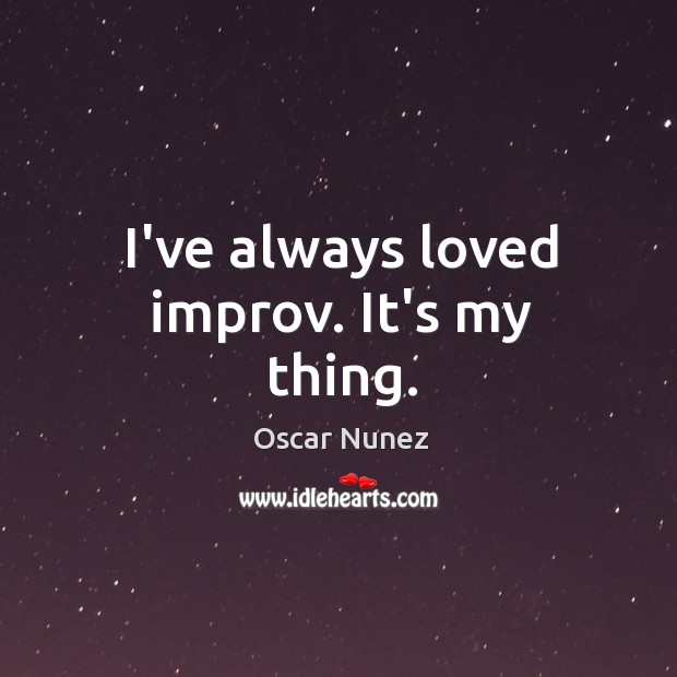 I’ve always loved improv. It’s my thing. Oscar Nunez Picture Quote
