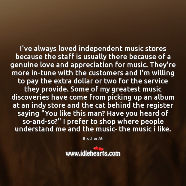 I’ve always loved independent music stores because the staff is usually there Brother Ali Picture Quote