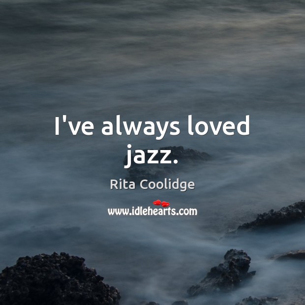 I’ve always loved jazz. Rita Coolidge Picture Quote