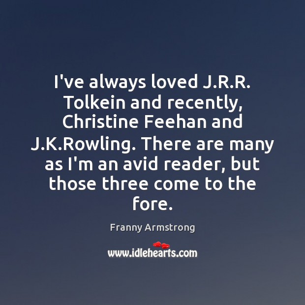 I’ve always loved J.R.R. Tolkein and recently, Christine Feehan and Franny Armstrong Picture Quote