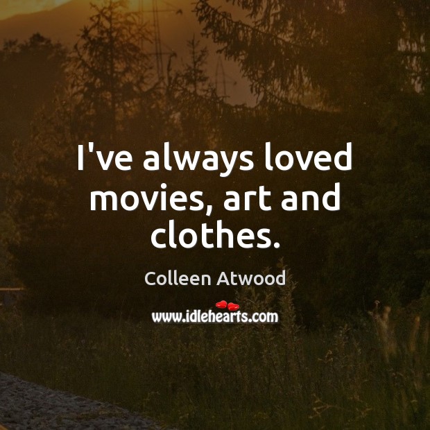 I’ve always loved movies, art and clothes. 
