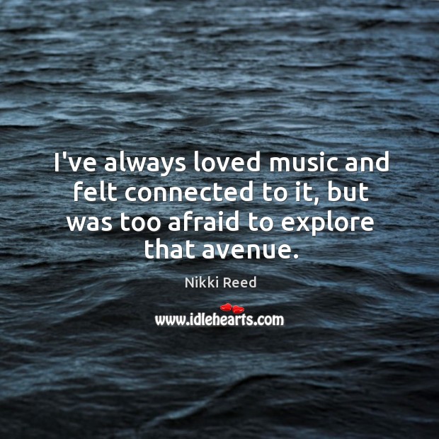 I’ve always loved music and felt connected to it, but was too Nikki Reed Picture Quote
