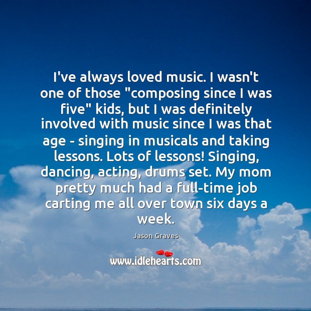 I’ve always loved music. I wasn’t one of those “composing since I Image