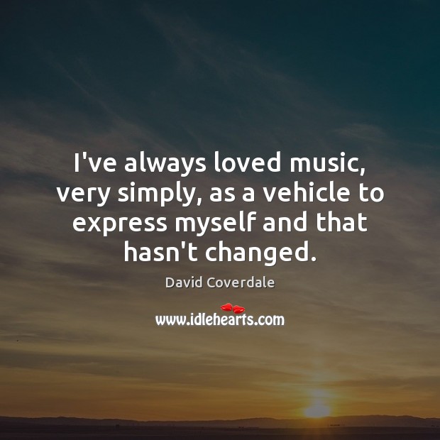 I’ve always loved music, very simply, as a vehicle to express myself Image
