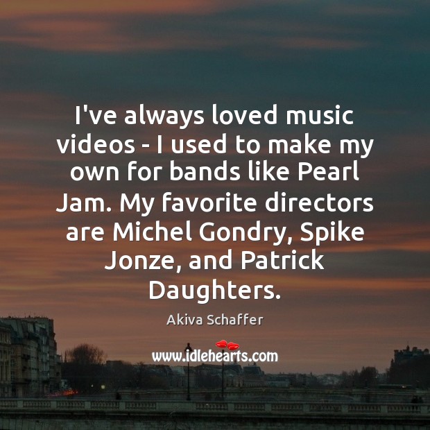 I’ve always loved music videos – I used to make my own Image