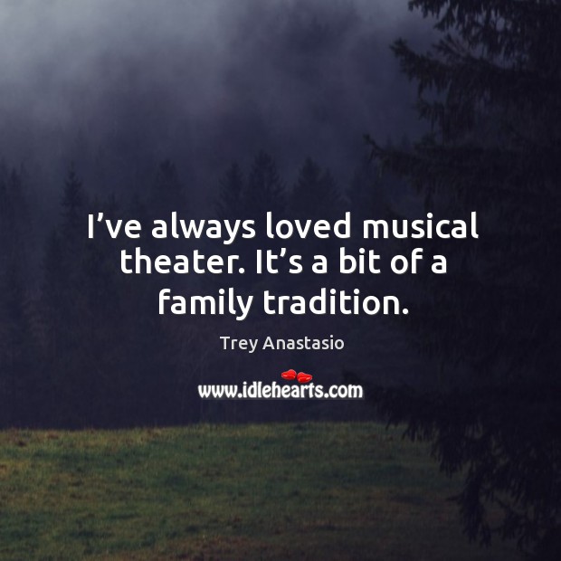 I’ve always loved musical theater. It’s a bit of a family tradition. Image